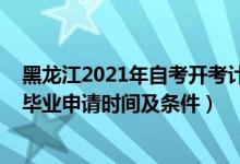 黑龍江2021年自考開考計劃（黑龍江2021下半年自學(xué)考試畢業(yè)申請時間及條件）