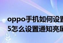 oppo手機(jī)如何設(shè)置有通知時亮屏（oppoa95怎么設(shè)置通知亮屏）