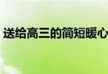 送給高三的簡(jiǎn)短暖心話(huà)(有哪些鼓勵(lì)的話(huà)語(yǔ))