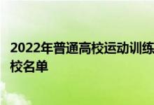 2022年普通高校運(yùn)動訓(xùn)練、武術(shù)與民族傳統(tǒng)體育專業(yè)招生院校名單