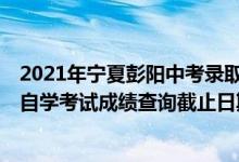 2021年寧夏彭陽(yáng)中考錄取成績(jī)(2021年10月寧夏高等教育自學(xué)考試成績(jī)查詢截止日期)
