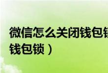 微信怎么關閉錢包鎖（蘋果手機微信怎么設置錢包鎖）