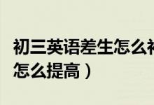 初三英語(yǔ)差生怎么補(bǔ)起來(lái)(初三差生英語(yǔ)成績(jī)?cè)趺刺岣撸?class=