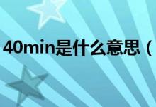 40min是什么意思（時間40min是什么意思）