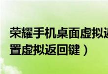 榮耀手機桌面虛擬返回鍵（榮耀50pro怎樣設置虛擬返回鍵）