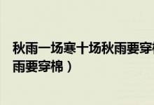秋雨一場(chǎng)寒十場(chǎng)秋雨要穿棉的意思（一場(chǎng)秋雨一場(chǎng)寒十場(chǎng)秋雨要穿棉）