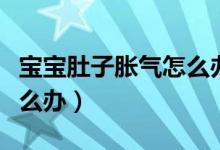 寶寶肚子脹氣怎么辦十個月(寶寶肚子脹氣怎么辦)