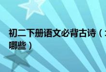 初二下冊(cè)語文必背古詩(shī)（北師版初二上冊(cè)語文必背古詩(shī)文有哪些）