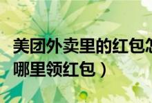 美團外賣里的紅包怎么突然沒了（美團外賣在哪里領紅包）
