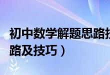初中數(shù)學(xué)解題思路技巧詳解（初中數(shù)學(xué)解題思路及技巧）