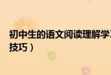 初中生的語(yǔ)文閱讀理解學(xué)習(xí)方法（初中語(yǔ)文閱讀理解題答題技巧）