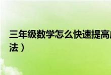三年級(jí)數(shù)學(xué)怎么快速提高成績(jī)(快速提高數(shù)學(xué)成績(jī)的最好方法)