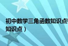 初中數(shù)學(xué)三角函數(shù)知識點歸納總結(jié)(初中數(shù)學(xué)三角函數(shù)所有知識點)