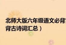 北師大版六年級(jí)語(yǔ)文必背古詩(shī)詞(北師版六年級(jí)下冊(cè)語(yǔ)文必背古詩(shī)詞匯總)