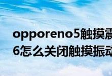 opporeno5觸摸震動怎么取消(opporeno6怎么關閉觸摸振動)