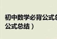 初中數(shù)學(xué)必背公式總結(jié)初三網(wǎng)(初中數(shù)學(xué)必背公式總結(jié))