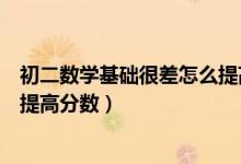 初二數(shù)學(xué)基礎(chǔ)很差怎么提高分數(shù)(初二數(shù)學(xué)成績差初三怎樣提高分數(shù))