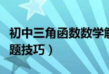 初中三角函數(shù)數(shù)學解題技巧（初中三角函數(shù)解題技巧）