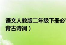 語文人教版二年級(jí)下冊(cè)必背古詩（語文版二年級(jí)下冊(cè)語文必背古詩詞）