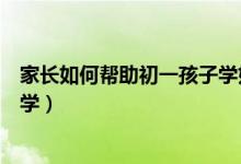 家長如何幫助初一孩子學(xué)好數(shù)學(xué)(初一學(xué)生應(yīng)該怎樣學(xué)好數(shù)學(xué))