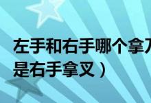 左手和右手哪個(gè)拿刀哪個(gè)拿叉（是左手拿叉還是右手拿叉）