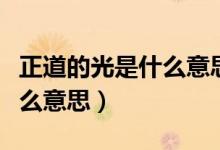 正道的光是什么意思網絡用語（正道的光是什么意思）