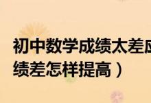 初中數(shù)學(xué)成績(jī)太差應(yīng)該怎么提高（初中數(shù)學(xué)成績(jī)差怎樣提高）