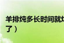羊排燉多長時間就爛了（羊排燉多長時間就爛了）