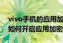 vivo手機的應用加密在哪里設置（vivo手機如何開啟應用加密）