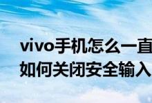 vivo手機怎么一直啟用安全鍵盤（vivo手機如何關閉安全輸入）