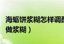 海蠣餅漿糊怎樣調(diào)配會脫模（海蠣餅用什么粉做漿糊）