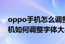 oppo手機(jī)怎么調(diào)整手機(jī)字體大?。╫ppo手機(jī)如何調(diào)整字體大?。?class=