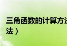 三角函數(shù)的計(jì)算方法初中（三角函數(shù)的計(jì)算方法）