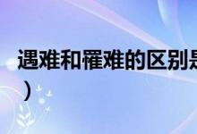 遇難和罹難的區(qū)別是什么（遇難和罹難的區(qū)別）