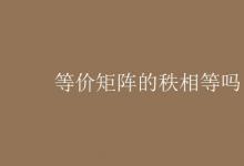 教育資訊：等價(jià)矩陣的秩相等嗎
