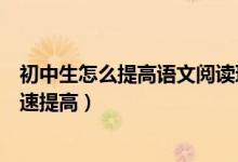 初中生怎么提高語文閱讀理解能力（初中生語文成績怎么快速提高）