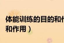 體能訓(xùn)練的目的和作用（簡述體能訓(xùn)練的意義和作用）