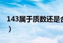 143屬于質(zhì)數(shù)還是合數(shù)(143是質(zhì)數(shù)還是合數(shù))