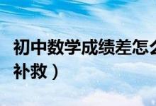 初中數(shù)學(xué)成績差怎么補(bǔ)救(初中數(shù)學(xué)不好怎么補(bǔ)救)