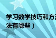 學(xué)習(xí)數(shù)學(xué)技巧和方法3年級(學(xué)習(xí)數(shù)學(xué)的好方法有哪些)