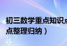 初三數(shù)學(xué)重點知識點整理歸納(初三數(shù)學(xué)知識點整理歸納)