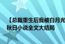 【總裁重生后我被白月光寵上天顏夕傅深/時(shí)來(lái)秋日】時(shí)來(lái)秋日小說(shuō)全文大結(jié)局