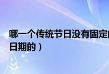 哪一個傳統(tǒng)節(jié)日沒有固定的日期(哪個傳統(tǒng)節(jié)日是沒有固定日期的)