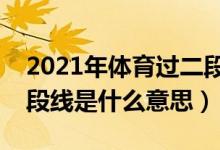 2021年體育過二段線能上什么大學（體育二段線是什么意思）