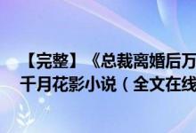 【完整】《總裁離婚后萬(wàn)人迷前妻又野又甜洛初雪陸輕塵》千月花影小說(shuō)（全文在線(xiàn)閱讀）