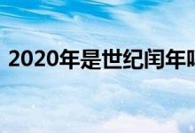 2020年是世紀閏年嗎（2020年是什么世紀）