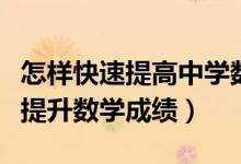 怎樣快速提高中學數(shù)學成績（中學生怎樣快速提升數(shù)學成績）