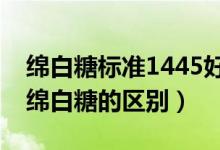 綿白糖標(biāo)準(zhǔn)1445好還是13104好（細(xì)砂糖和綿白糖的區(qū)別）