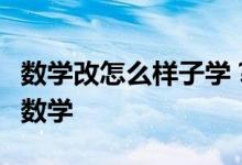 數學改怎么樣子學？下面方法讓我們一起愛上數學