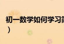 初一數(shù)學(xué)如何學(xué)習(xí)簡單(初一數(shù)學(xué)該如何學(xué)習(xí))
